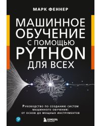 Машинное обучение с помощью Python для всех. Руководство по созданию систем машинного обучения: от основ до мощных инструментов