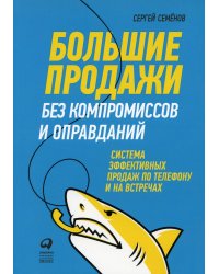 Большие продажи без компромиссов и оправданий: Система эффективных продаж по телефону и на встречах (обложка)