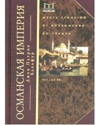 Османская империя. Шесть столетий от возвышения до упадка. XIV - ХХ вв