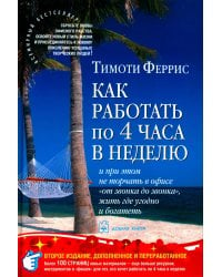 Как работать по четыре часа в неделю. И при этом не торчать в офисе &quot;от звонка до звонка&quot;, жить где угодно и богатеть