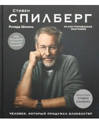 Стивен Спилберг. Человек, который придумал блокбастер. Иллюстрированная биография