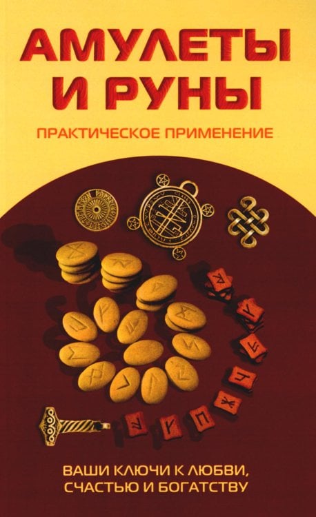 Амулеты и руны. Практическое применение. Ваши ключи к любви, счастью и богатству