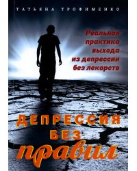 Депрессия без правил. Реальная практика выхода из депрессии без лекарств