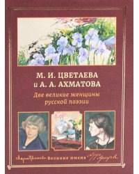 М.И. Цветаева и А.А. Ахматова. Две великие женщины русской поэзии