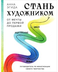 Стань художником. От мечты до первой продажи. Путеводитель по монетизации своего творчества