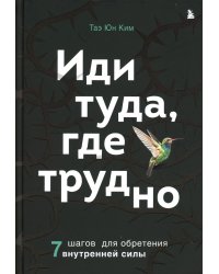 Иди туда, где трудно. 7 шагов для обретения внутренней силы