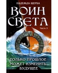 Воин света. Часть 3. Только прошлое может изменить будущее