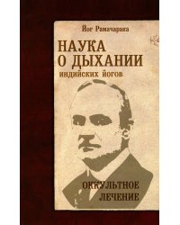 Наука о дыхании индийских йогов. Оккультное лечение. 10-е изд