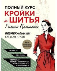 Полный курс кройки и шитья Галины Коломейко. Безлекальный метод кроя. Издание переработанное и дополненное