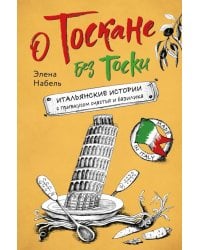 О Тоскане без тоски. Итальянские истории с привкусом счастья и базилика