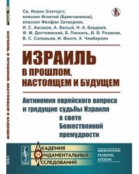 Израиль в прошлом, настоящем и будущем: Антиномия еврейского вопроса и грядущие судьбы Израиля в свете Божественной премудрости