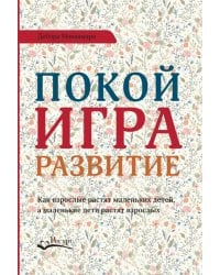 Покой, игра, развитие. Как взрослые растят маленьких детей, а маленькие дети растят взрослых