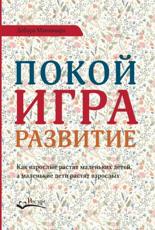 Покой, игра, развитие. Как взрослые растят маленьких детей, а маленькие дети растят взрослых