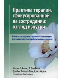 Практика терапии, сфокусированной на сострадании: взгляд изнутри. Рабочая тетрадь для терапевтов