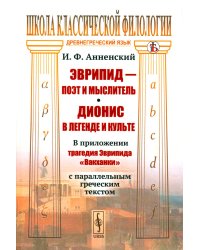 Эврипид - поэт и мыслитель. Дионис в легенде и культе: В приложении трагедия Эврипида «Вакханки» с параллельным греческим текстом