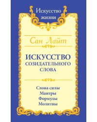 Искусство созидательного слова. Слова силы, мантры, формулы, молитвы.  3-е изд