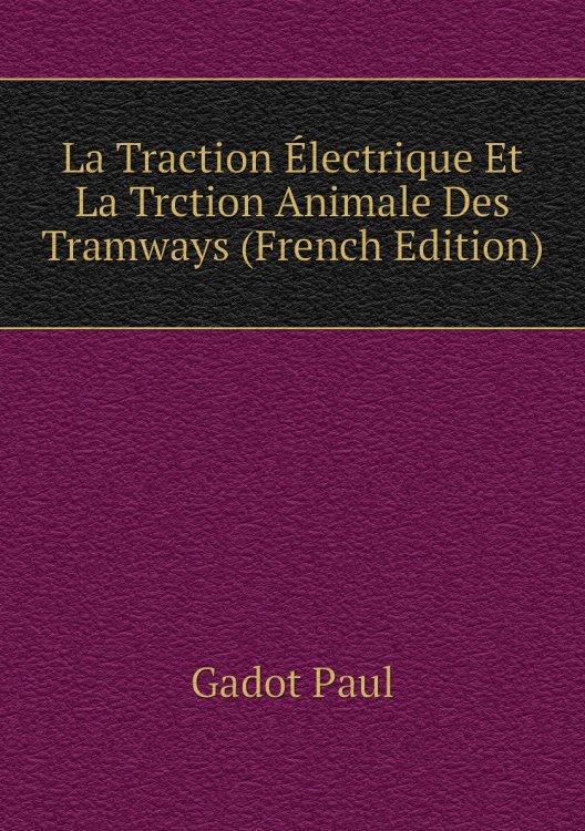 La Traction Électrique Et La Trction Animale Des Tramways (French Edition)