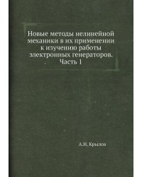 Новые методы нелинейной механики в их применении к изучению работы электронных генераторов. Часть 1