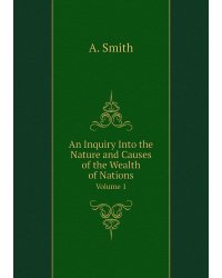 An Inquiry Into the Nature and Causes of the Wealth of Nations