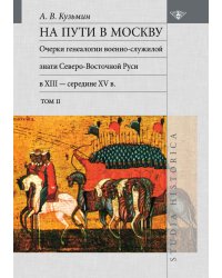 На пути в Москву. Очерки генеалогии военно-служилой знати Северо- Восточной Руси в XIII - середине XV в. Том 2