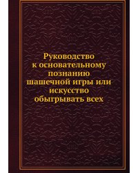 Руководство к основательному познанию шашечной игры или искусство обыгрывать всех