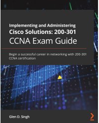 Implementing and Administering Cisco Solutions 200-301 CCNA Exam Guide