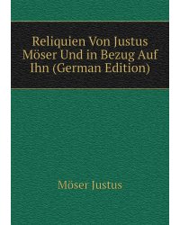 Reliquien Von Justus Möser Und in Bezug Auf Ihn (German Edition)