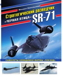 Стратегический разведчик SR-71 «Черная птица». Самолеты-невидимки фирмы «Локхид»