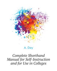 Complete Shorthand Manual for Self-Instruction and for Use in Colleges