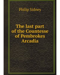 The last part of the Countesse of Pembrokes Arcadia