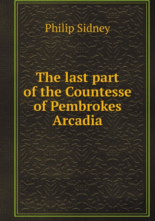 The last part of the Countesse of Pembrokes Arcadia