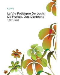 La Vie Politique De Louis De France, Duc D'orléans