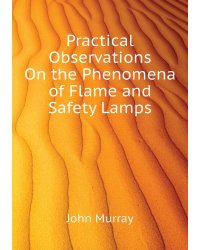 Practical Observations On the Phenomena of Flame and Safety Lamps