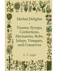 Herbal Delights - Tisanes, Syrups, Confections, Electuaries, Robs, Juleps, Vinegars, and Conserves