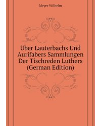 Über Lauterbachs Und Aurifabers Sammlungen Der Tischreden Luthers (German Edition)