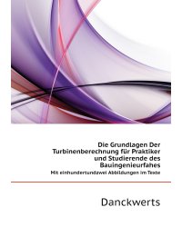 Die Grundlagen Der Turbinenberechnung für Praktiker und Studierende des Bauingenieurfahes