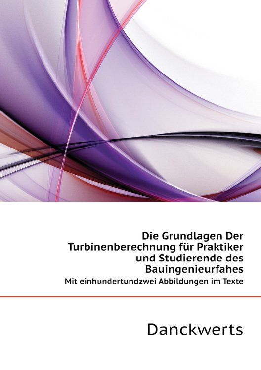 Die Grundlagen Der Turbinenberechnung für Praktiker und Studierende des Bauingenieurfahes