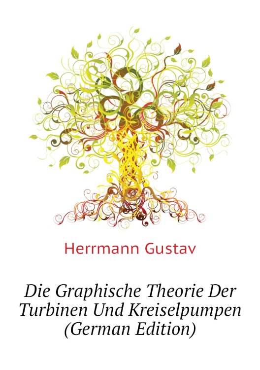 Die Graphische Theorie Der Turbinen Und Kreiselpumpen (German Edition)