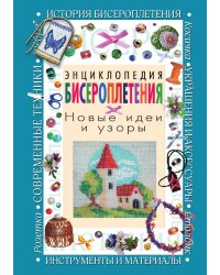 Энциклопедия бисероплетения. Новые идеи и узоры