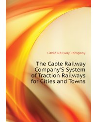 The Cable Railway Company'S System of Traction Railways for Cities and Towns