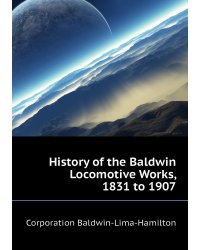 History of the Baldwin Locomotive Works, 1831 to 1907