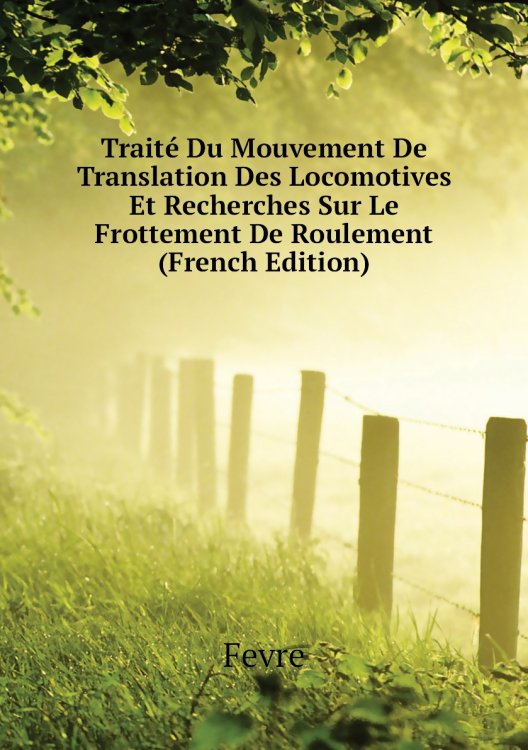 Traité Du Mouvement De Translation Des Locomotives Et Recherches Sur Le Frottement De Roulement (French Edition)