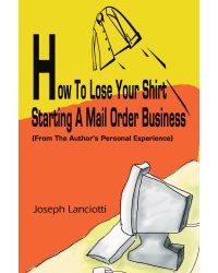 How to Lose Your Shirt Starting a Mail Order Business