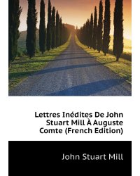 Lettres Inédites De John Stuart Mill À Auguste Comte (French Edition)