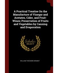 A Practical Treatise On the Manufacture of Vinegar and Acetates, Cider, and Fruit-Wines; Preservation of Fruits and Vegetables by Canning and Evaporation