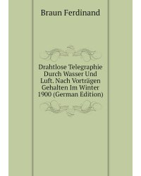 Drahtlose Telegraphie Durch Wasser Und Luft. Nach Vorträgen Gehalten Im Winter 1900 (German Edition)