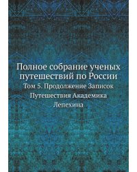 Полное собрание ученых путешествий по России, издаваемое Императорскою Академией Наук, по предложению ее президента