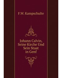 Johann Calvin, Seine Kirche Und Sein Staat in Genf