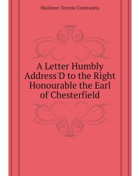 A Letter Humbly Address'D to the Right Honourable the Earl of Chesterfield