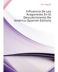 Influencia De Los Aragoneses En El Descubrimiento De América (Spanish Edition)